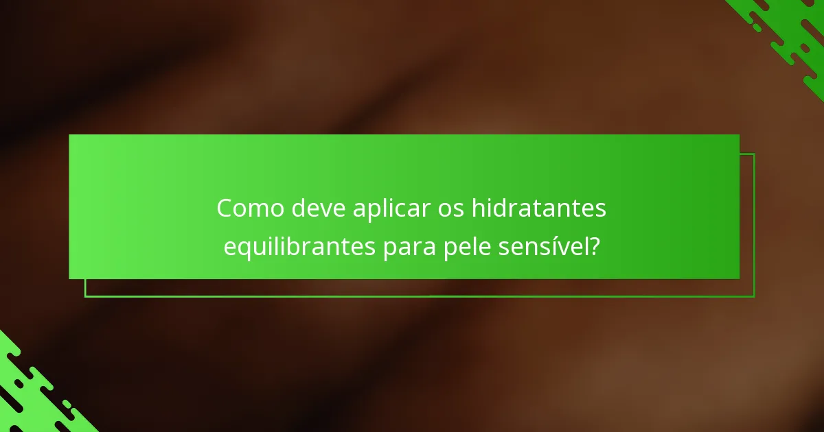 Como deve aplicar os hidratantes equilibrantes para pele sensível?