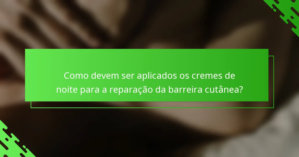 Como devem ser aplicados os cremes de noite para a reparação da barreira cutânea?