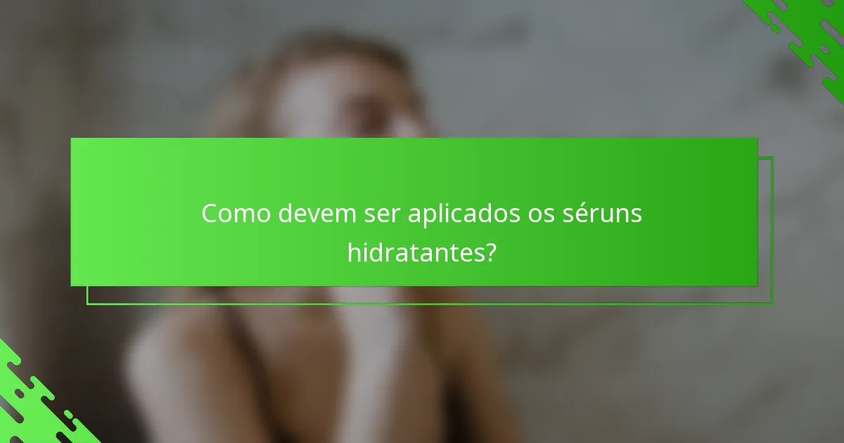 Como devem ser aplicados os séruns hidratantes?
