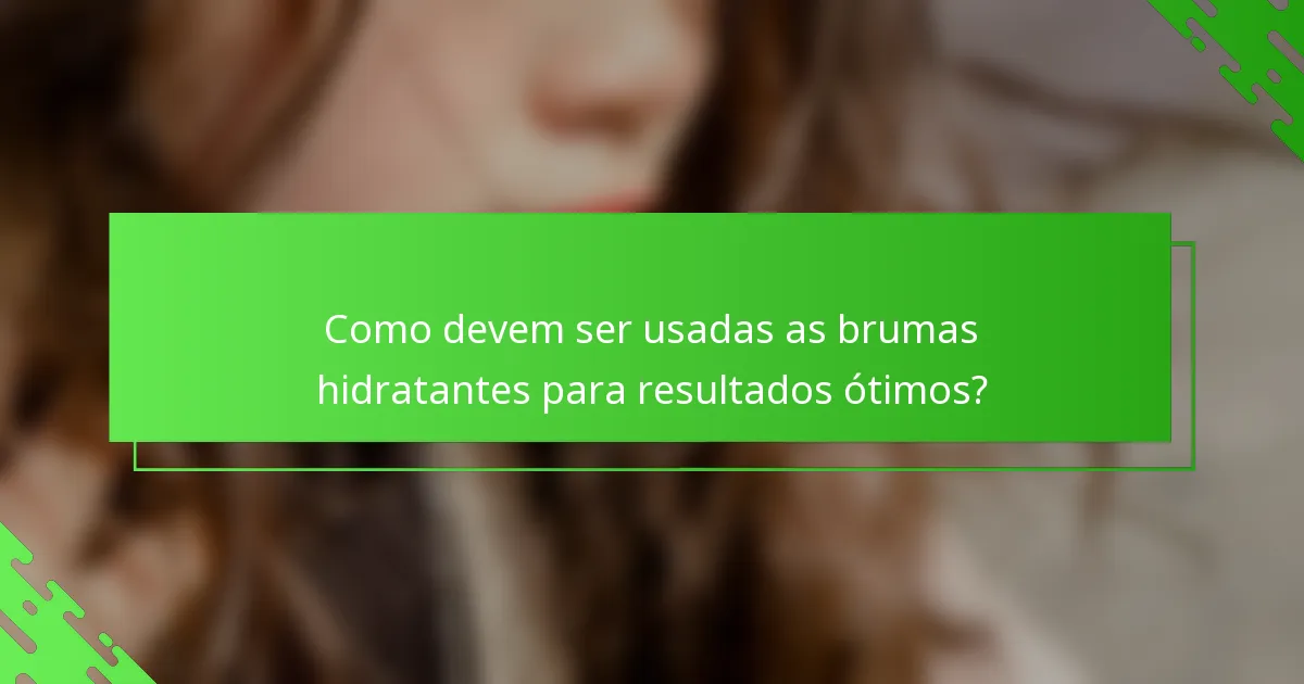 Como devem ser usadas as brumas hidratantes para resultados ótimos?