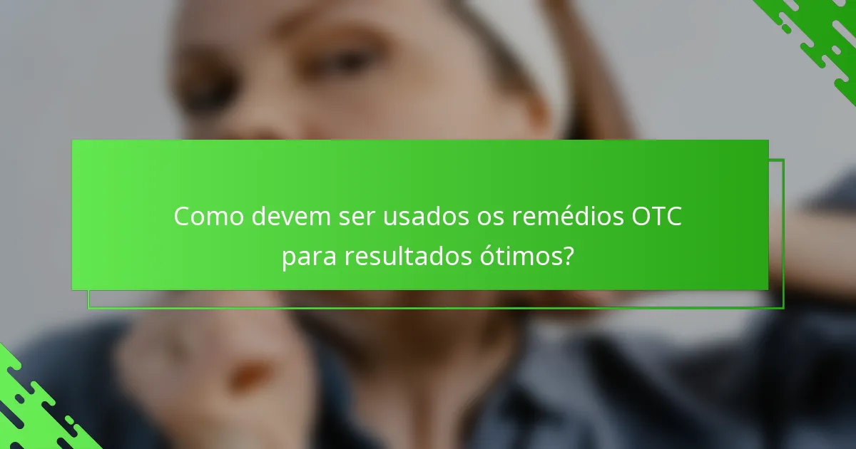 Como devem ser usados os remédios OTC para resultados ótimos?