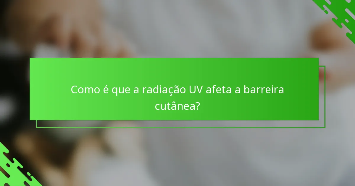 Como é que a radiação UV afeta a barreira cutânea?