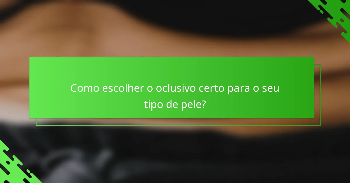 Como escolher o oclusivo certo para o seu tipo de pele?