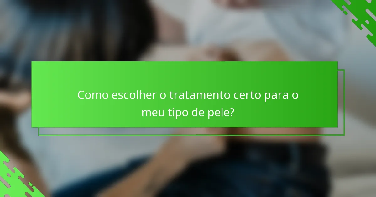 Como escolher o tratamento certo para o meu tipo de pele?
