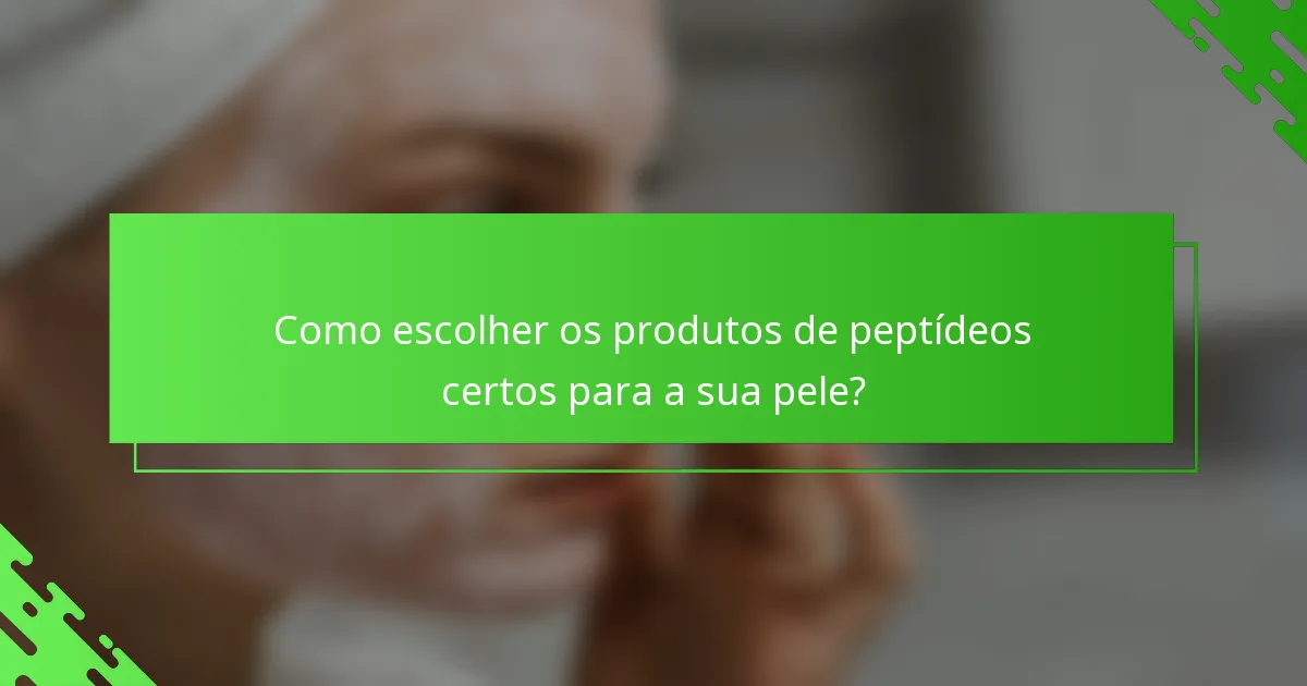 Como escolher os produtos de peptídeos certos para a sua pele?