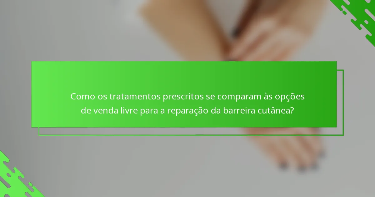 Como os tratamentos prescritos se comparam às opções de venda livre para a reparação da barreira cutânea?