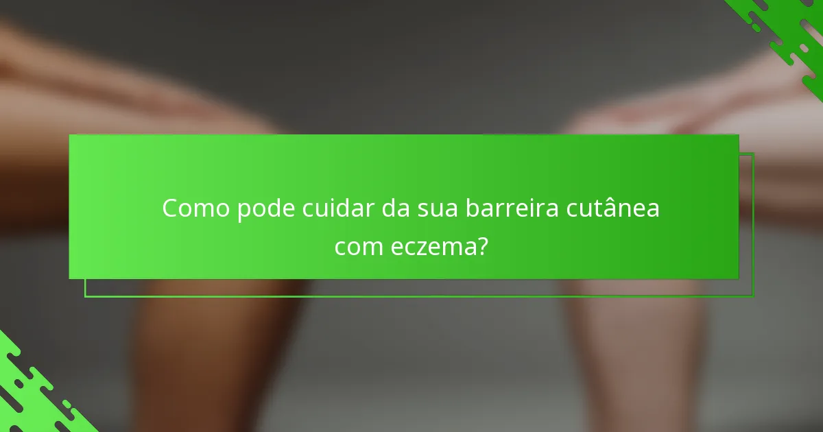 Como pode cuidar da sua barreira cutânea com eczema?