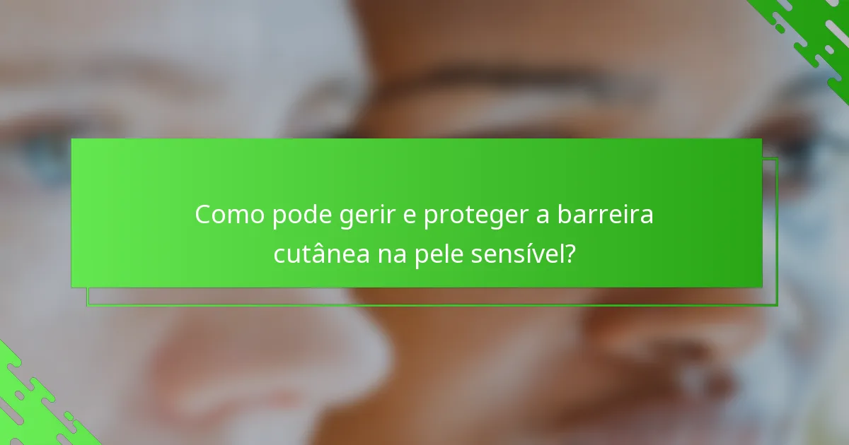 Como pode gerir e proteger a barreira cutânea na pele sensível?