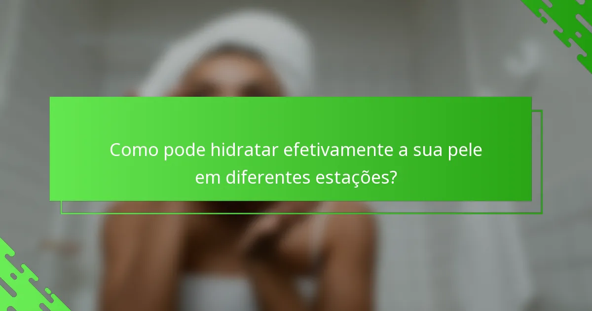 Como pode hidratar efetivamente a sua pele em diferentes estações?