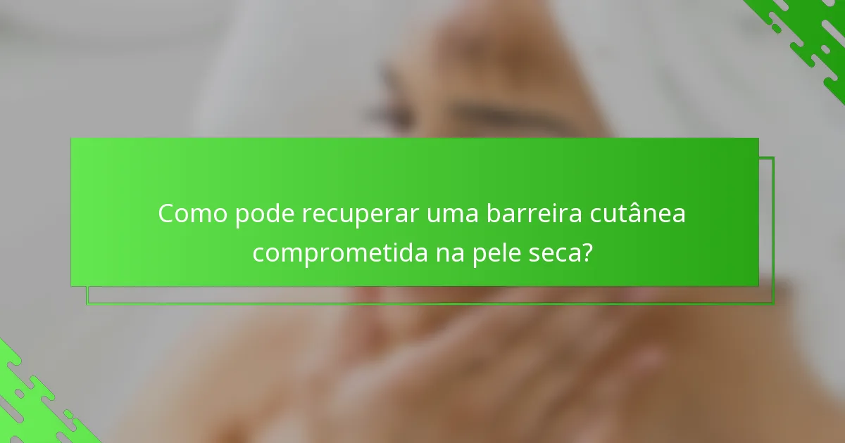 Como pode recuperar uma barreira cutânea comprometida na pele seca?