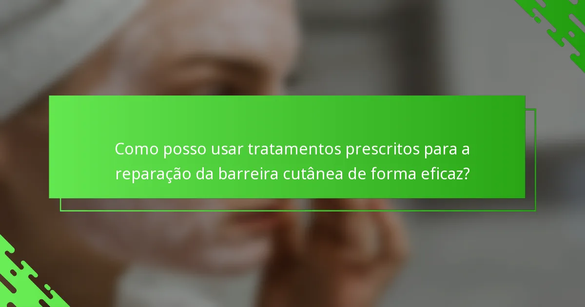 Como posso usar tratamentos prescritos para a reparação da barreira cutânea de forma eficaz?