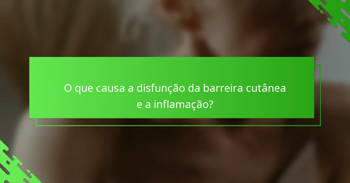 O que causa a disfunção da barreira cutânea e a inflamação?