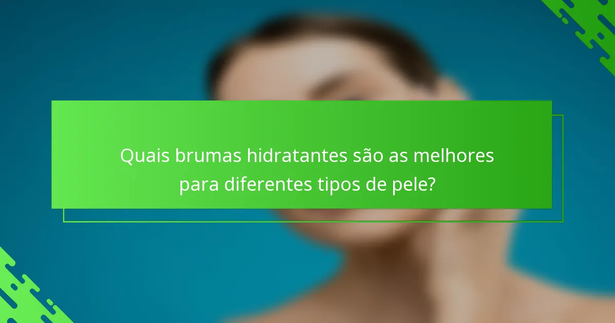Quais brumas hidratantes são as melhores para diferentes tipos de pele?
