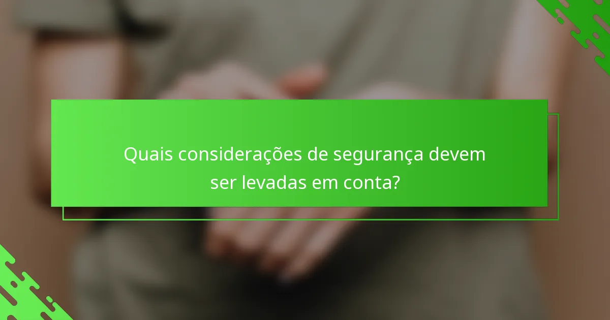 Quais considerações de segurança devem ser levadas em conta?