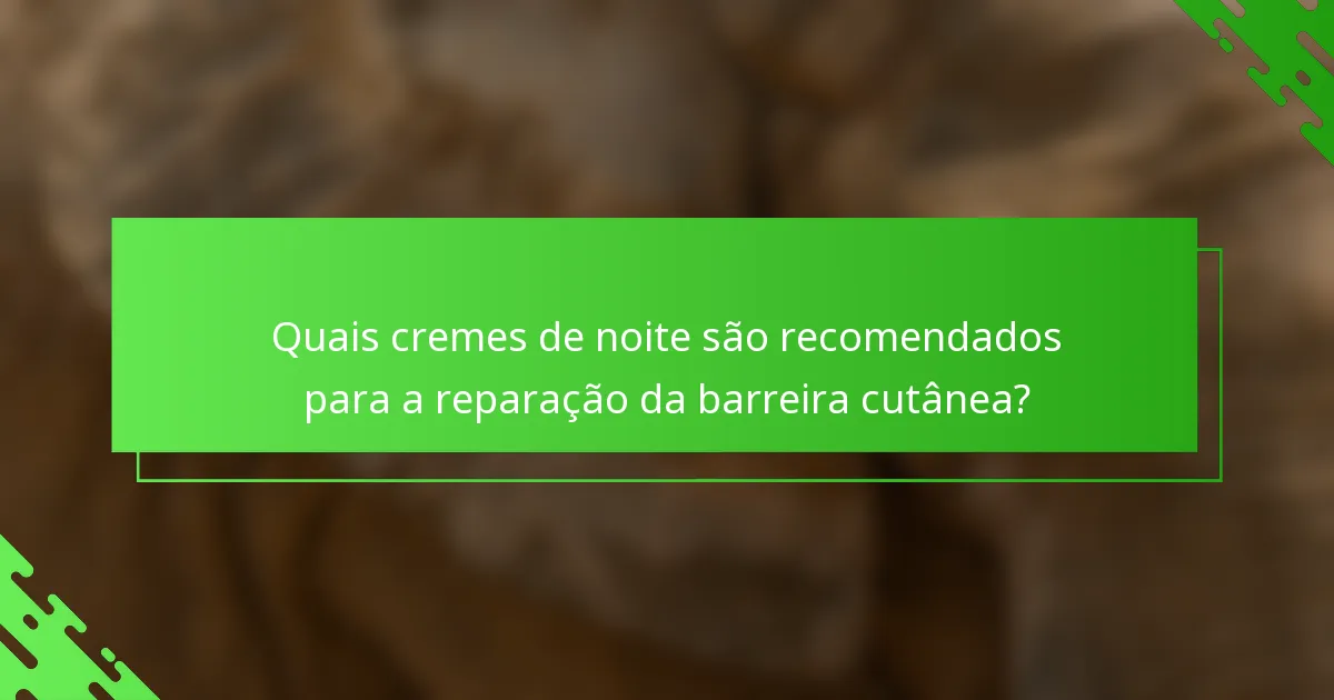 Quais cremes de noite são recomendados para a reparação da barreira cutânea?