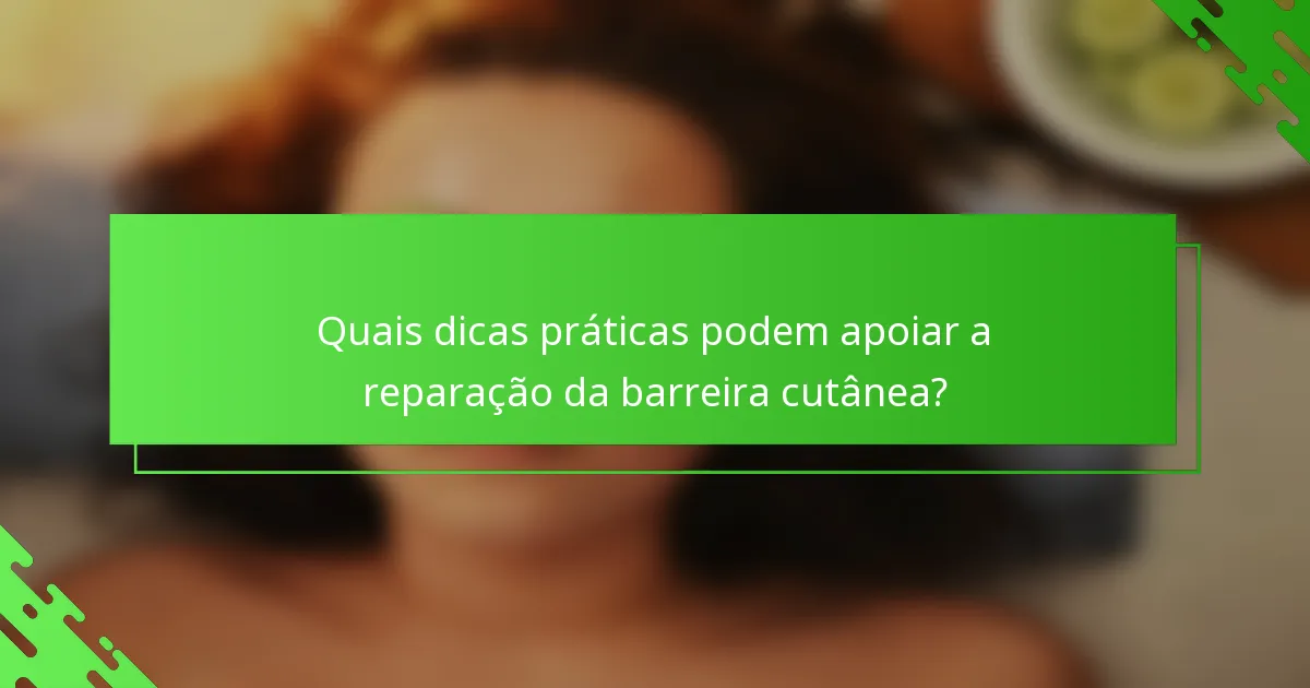 Quais dicas práticas podem apoiar a reparação da barreira cutânea?