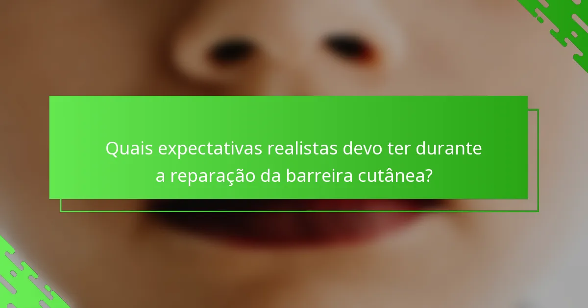 Quais expectativas realistas devo ter durante a reparação da barreira cutânea?
