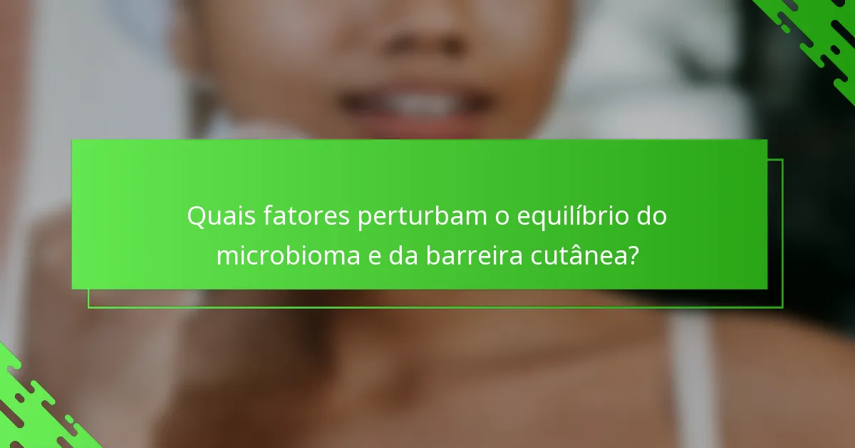 Quais fatores perturbam o equilíbrio do microbioma e da barreira cutânea?