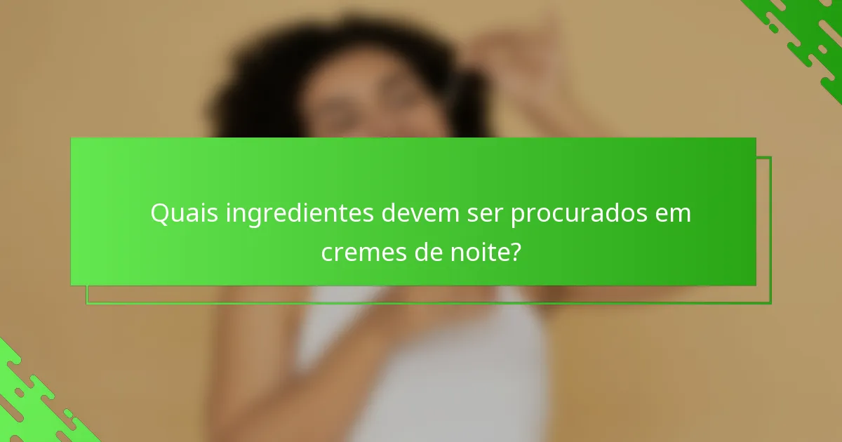 Quais ingredientes devem ser procurados em cremes de noite?
