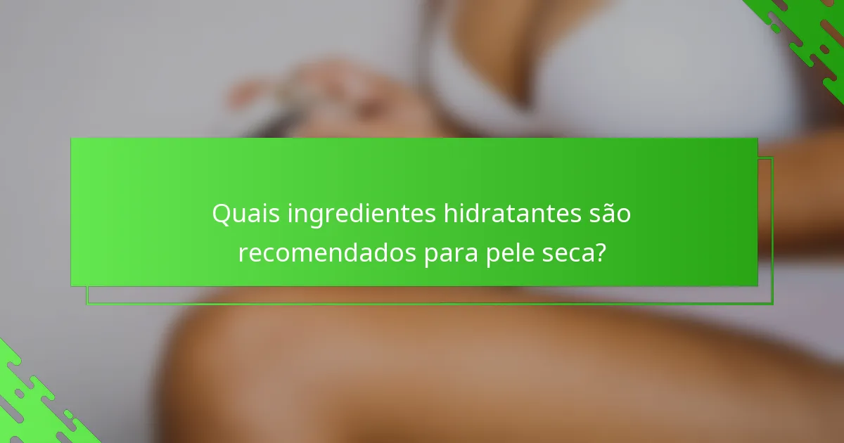Quais ingredientes hidratantes são recomendados para pele seca?