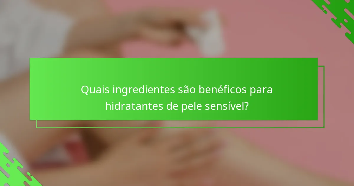 Quais ingredientes são benéficos para hidratantes de pele sensível?