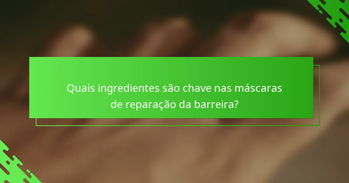 Quais ingredientes são chave nas máscaras de reparação da barreira?