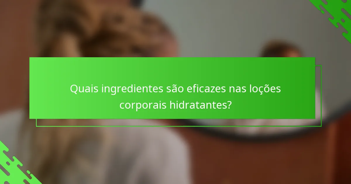 Quais ingredientes são eficazes nas loções corporais hidratantes?