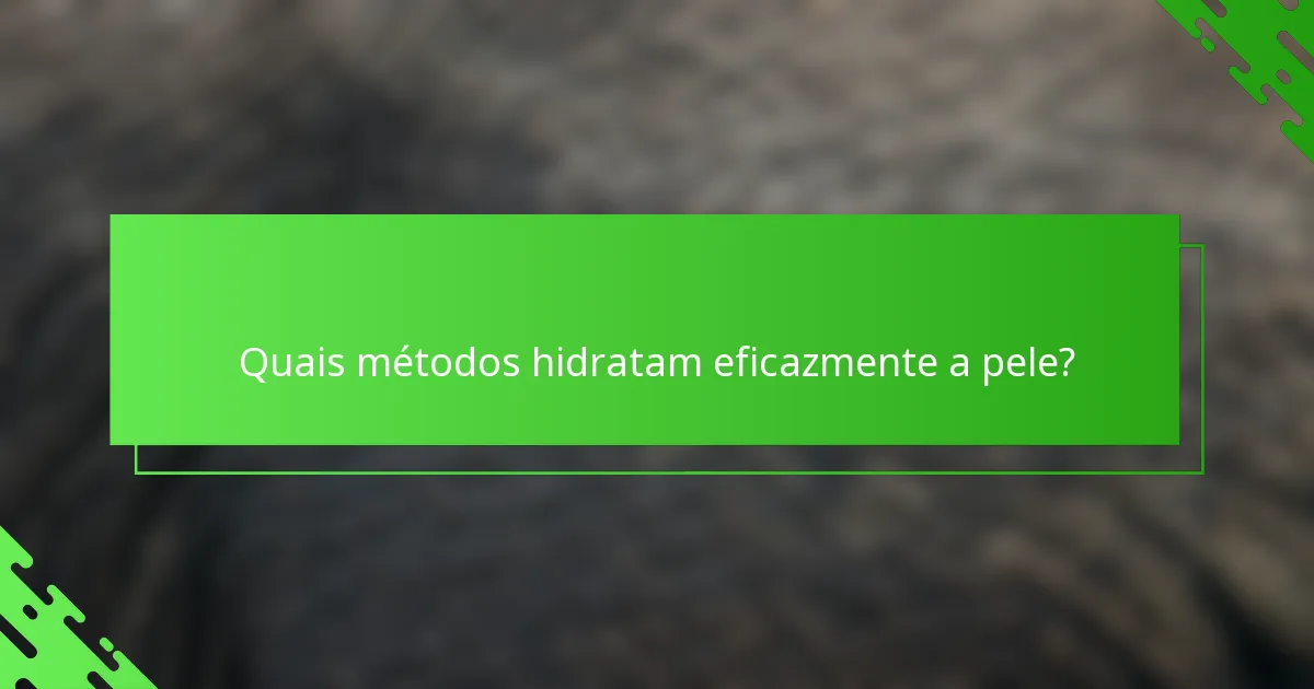 Quais métodos hidratam eficazmente a pele?