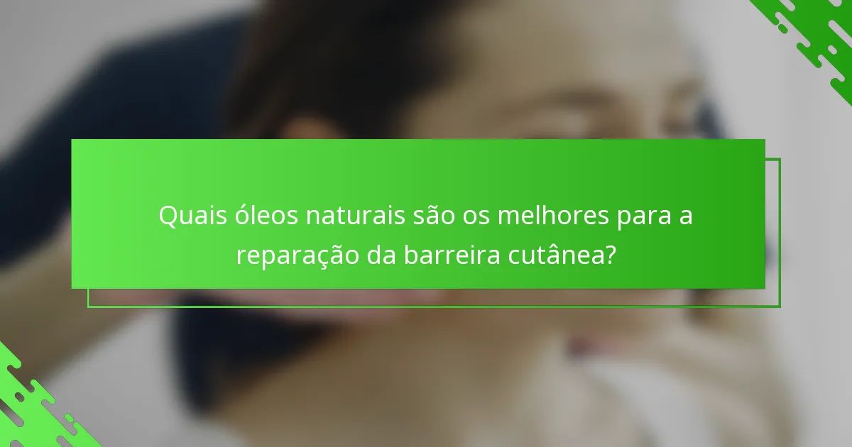 Quais óleos naturais são os melhores para a reparação da barreira cutânea?
