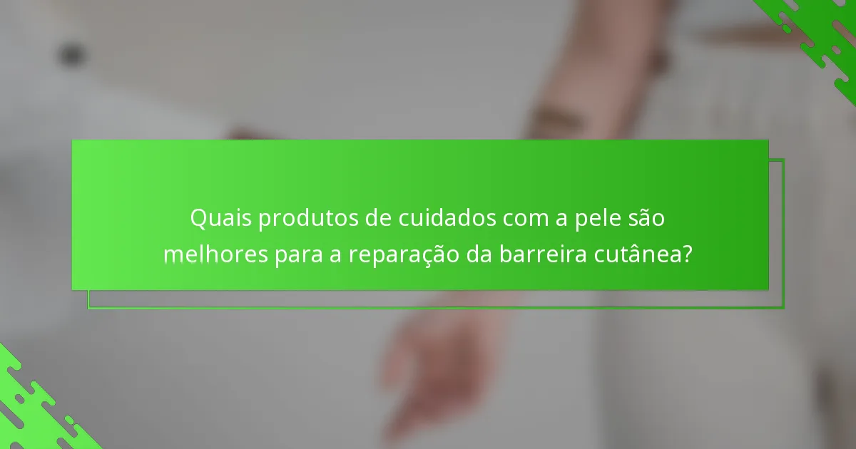 Quais produtos de cuidados com a pele são melhores para a reparação da barreira cutânea?
