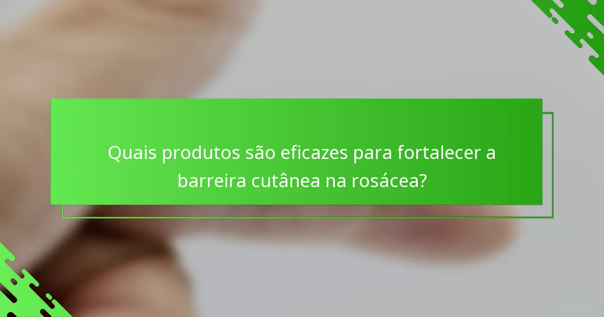 Quais produtos são eficazes para fortalecer a barreira cutânea na rosácea?