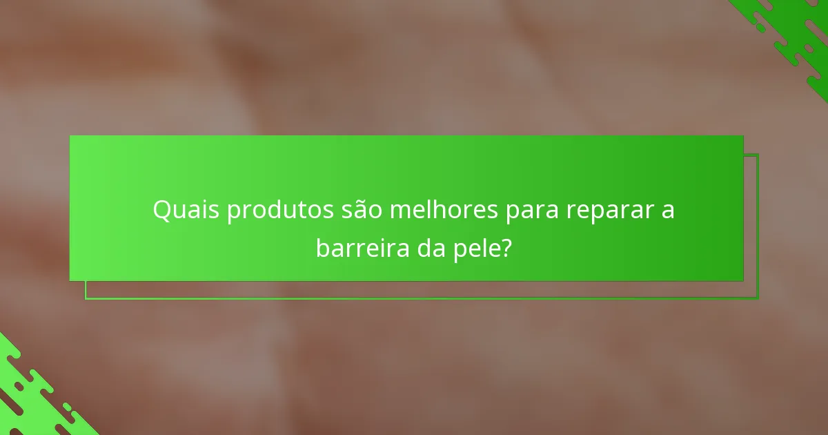 Quais produtos são melhores para reparar a barreira da pele?