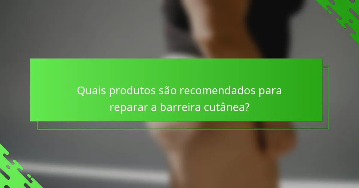 Quais produtos são recomendados para reparar a barreira cutânea?