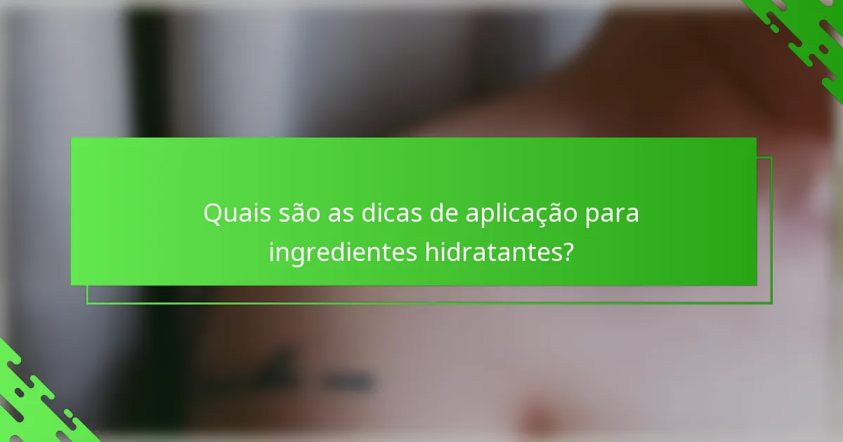 Quais são as dicas de aplicação para ingredientes hidratantes?