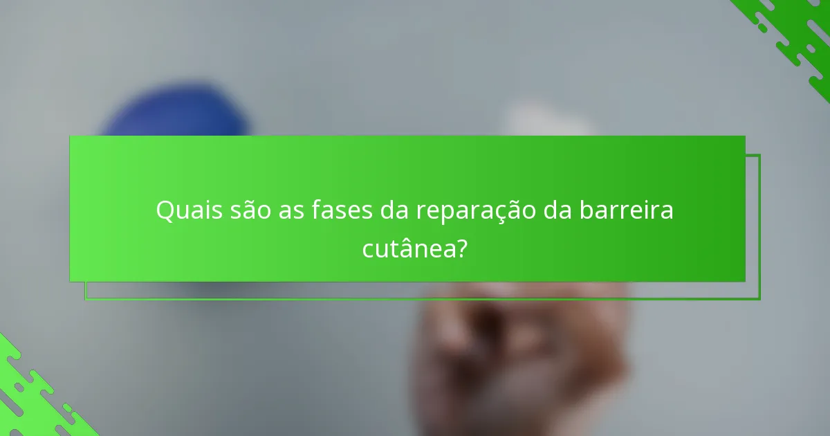 Quais são as fases da reparação da barreira cutânea?