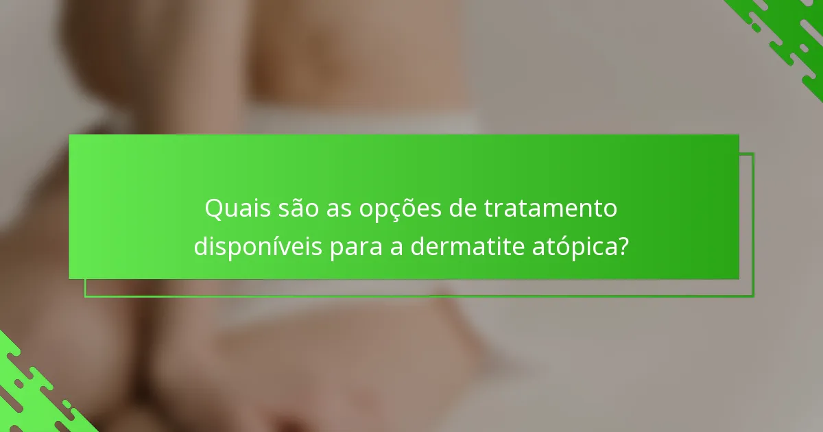 Quais são as opções de tratamento disponíveis para a dermatite atópica?