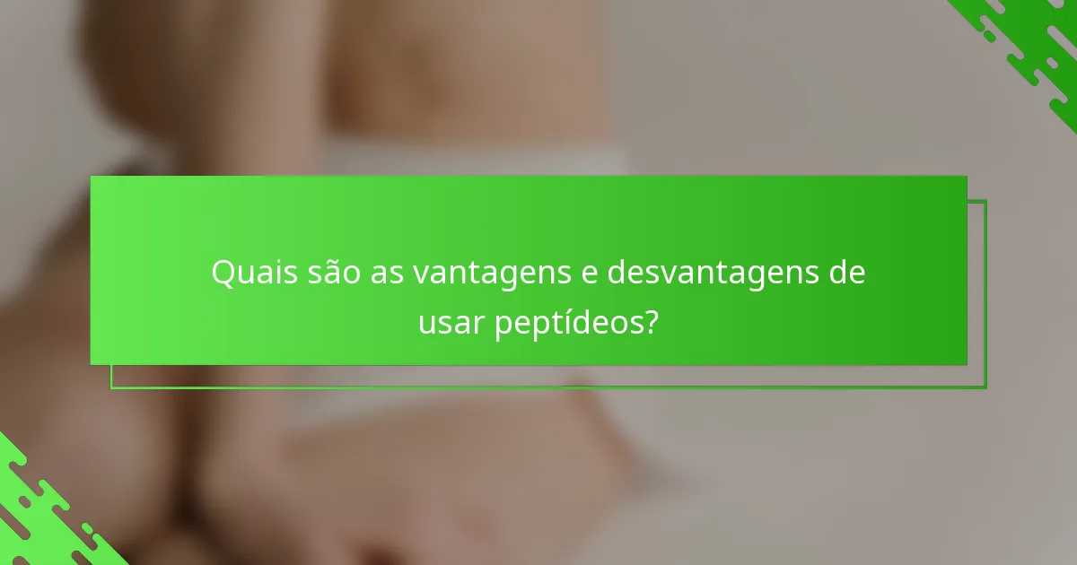 Quais são as vantagens e desvantagens de usar peptídeos?