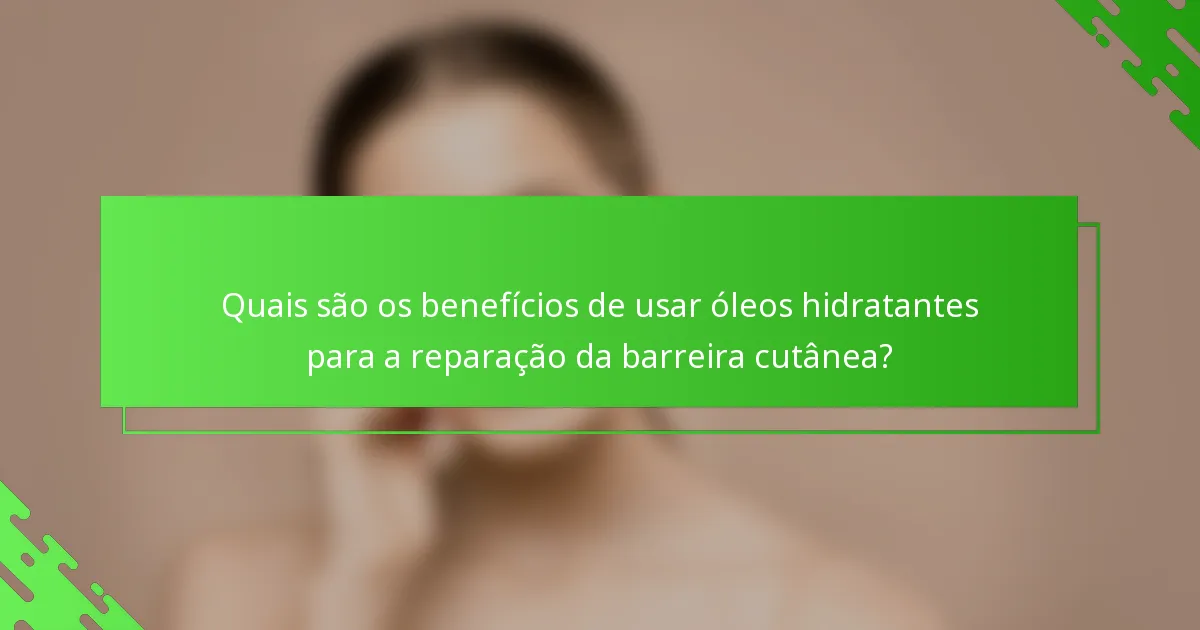 Quais são os benefícios de usar óleos hidratantes para a reparação da barreira cutânea?