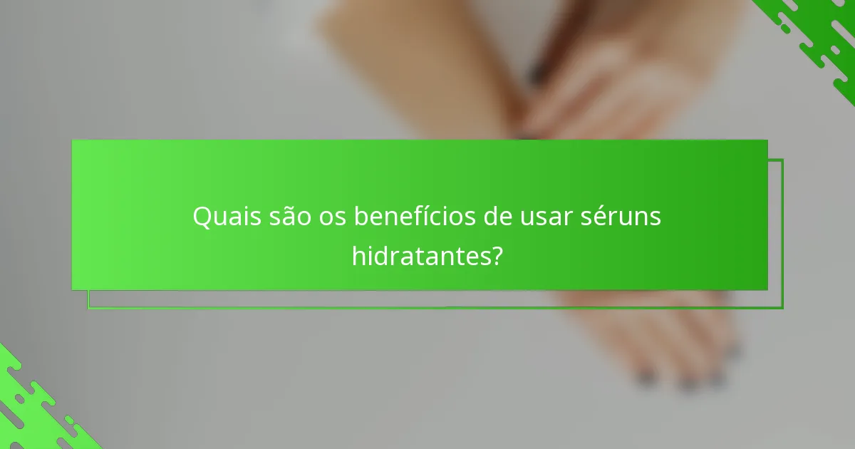 Quais são os benefícios de usar séruns hidratantes?