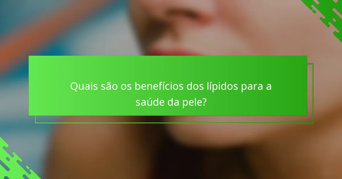 Quais são os benefícios dos lípidos para a saúde da pele?