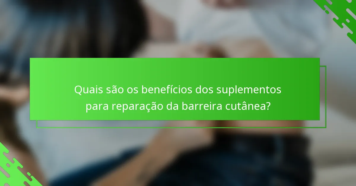 Quais são os benefícios dos suplementos para reparação da barreira cutânea?