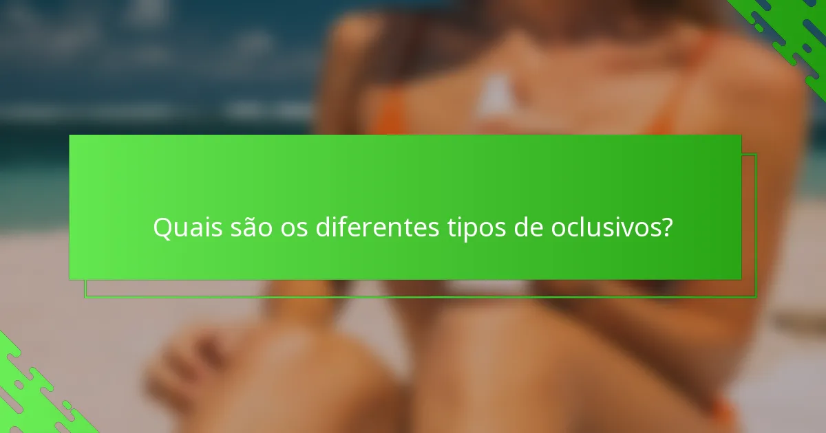 Quais são os diferentes tipos de oclusivos?