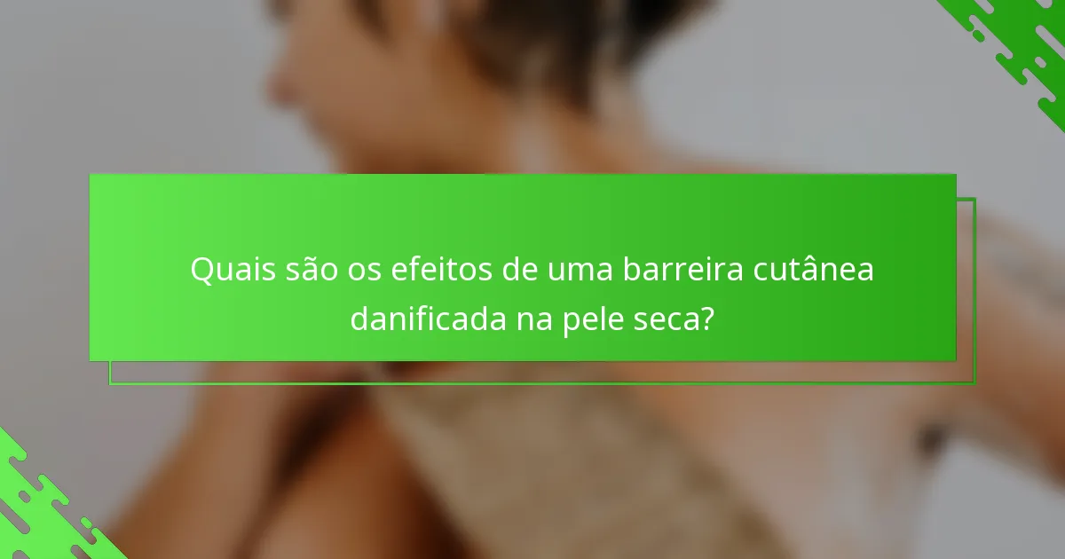 Quais são os efeitos de uma barreira cutânea danificada na pele seca?