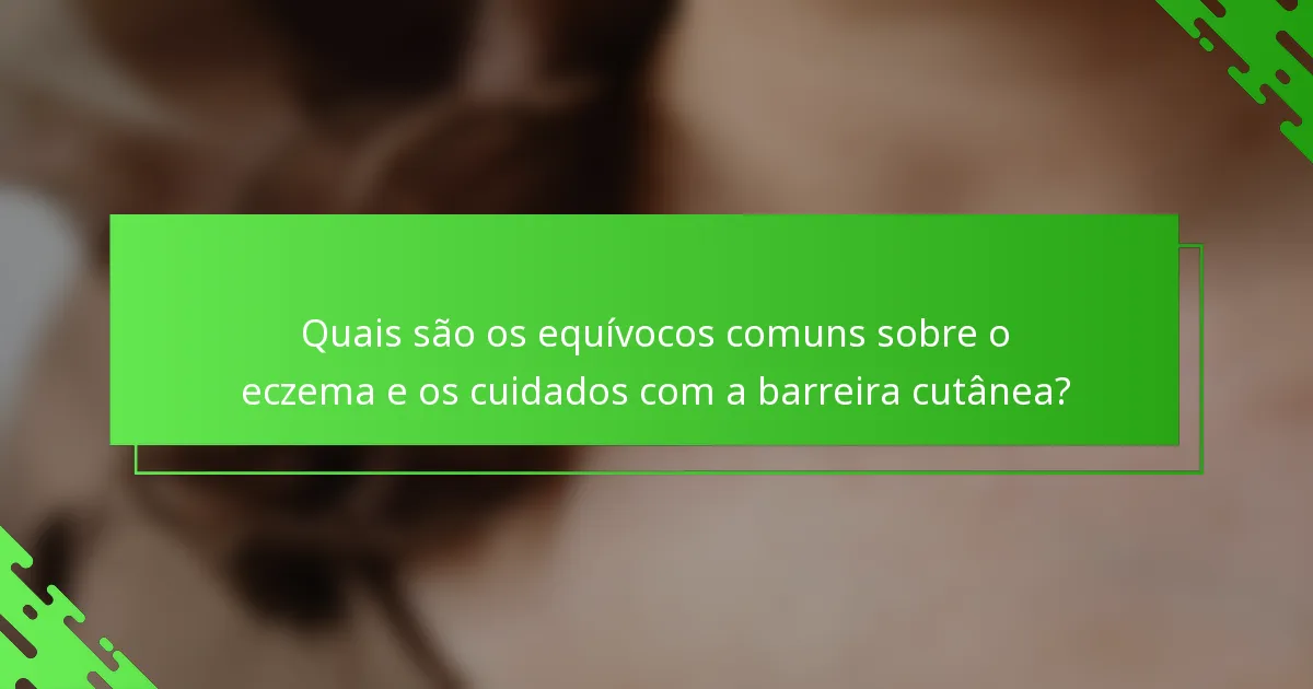 Quais são os equívocos comuns sobre o eczema e os cuidados com a barreira cutânea?