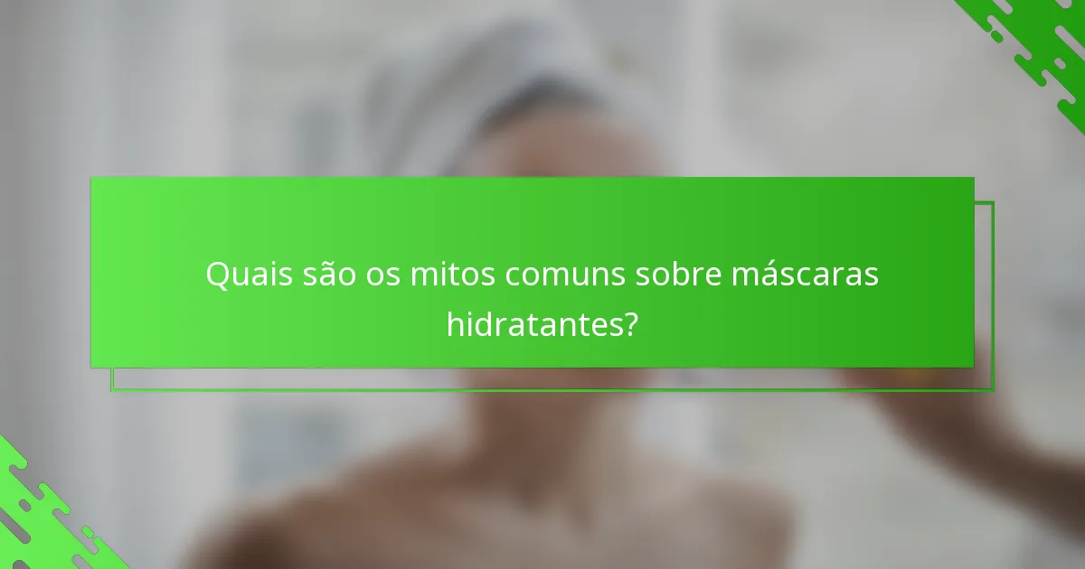 Quais são os mitos comuns sobre máscaras hidratantes?
