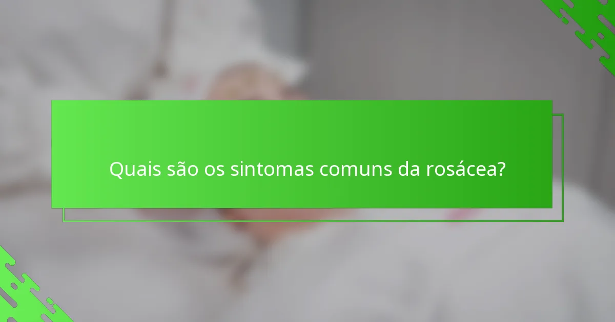 Quais são os sintomas comuns da rosácea?