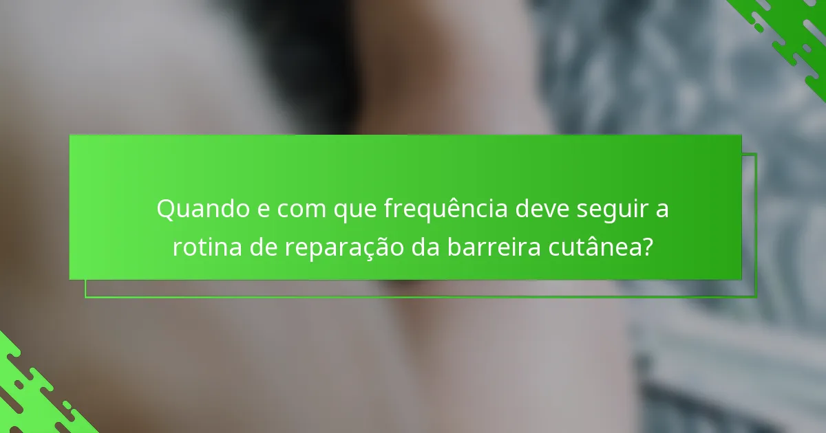 Quando e com que frequência deve seguir a rotina de reparação da barreira cutânea?