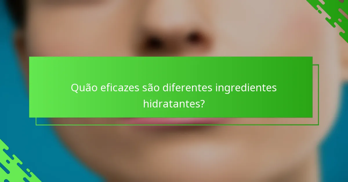 Quão eficazes são diferentes ingredientes hidratantes?