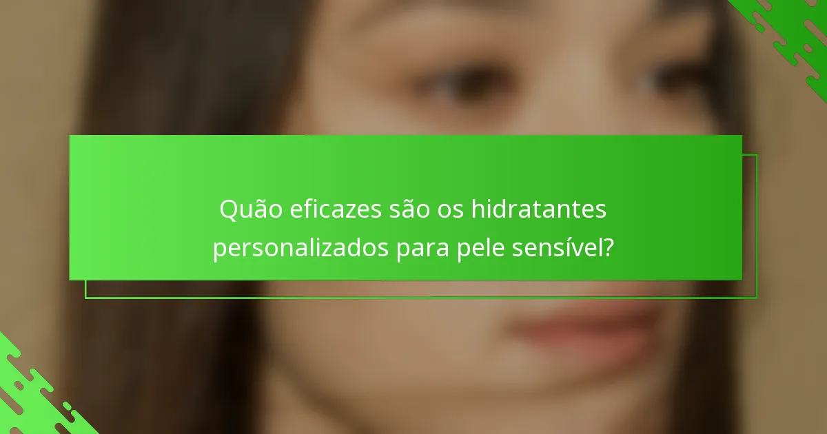 Quão eficazes são os hidratantes personalizados para pele sensível?