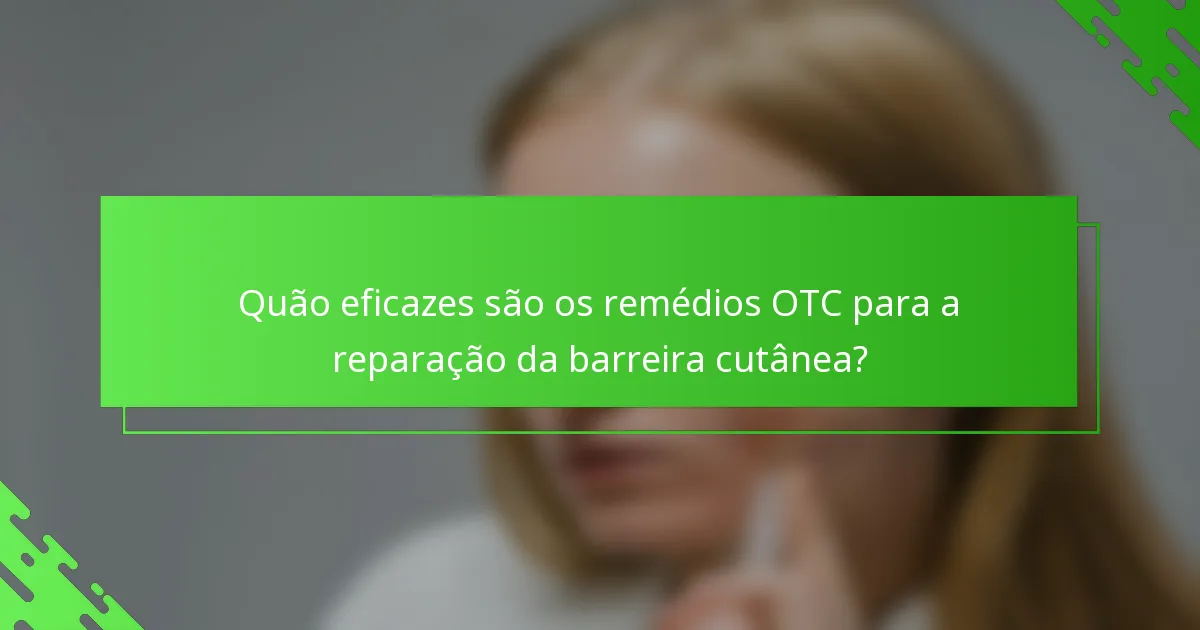 Quão eficazes são os remédios OTC para a reparação da barreira cutânea?